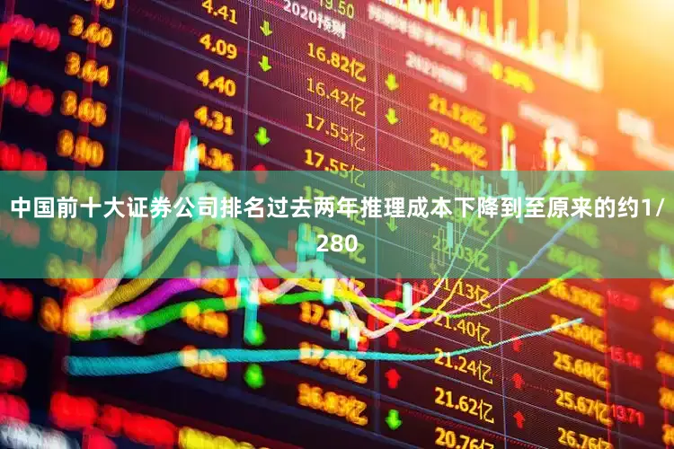 中国前十大证券公司排名过去两年推理成本下降到至原来的约1/280