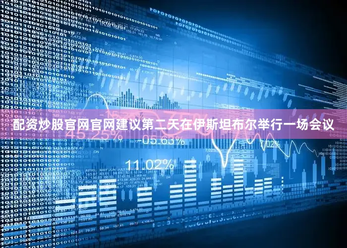 配资炒股官网官网建议第二天在伊斯坦布尔举行一场会议