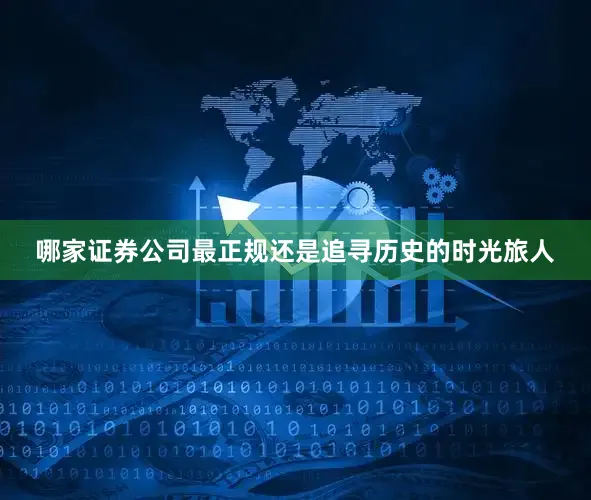 哪家证券公司最正规还是追寻历史的时光旅人