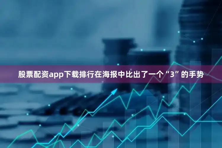 股票配资app下载排行在海报中比出了一个“3”的手势