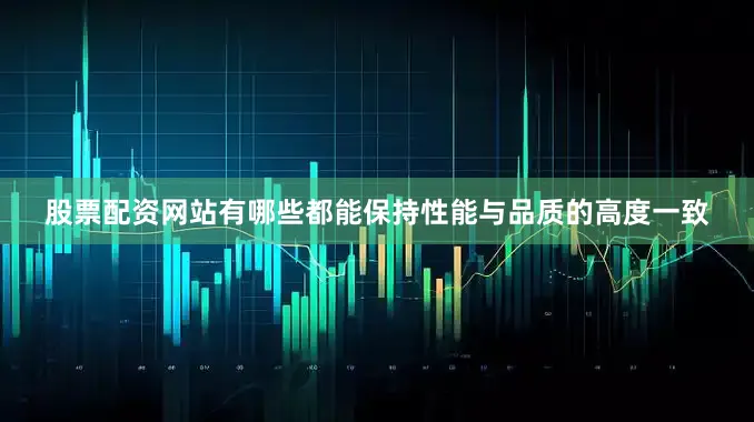 股票配资网站有哪些都能保持性能与品质的高度一致