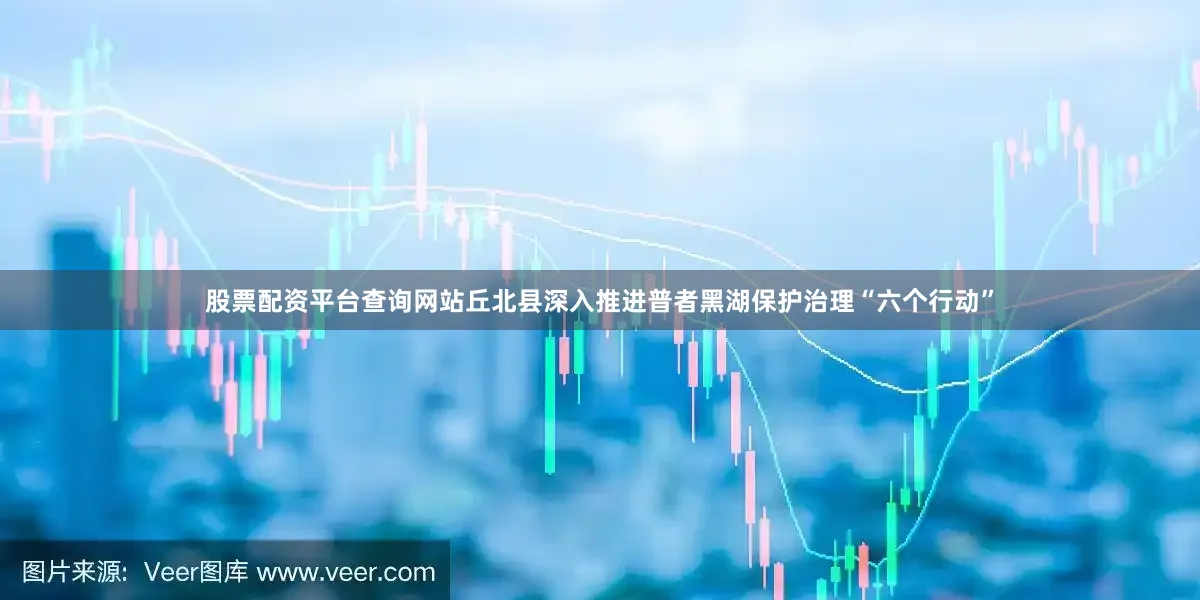 股票配资平台查询网站丘北县深入推进普者黑湖保护治理“六个行动”