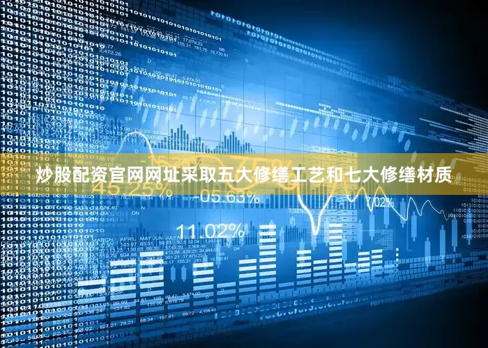 炒股配资官网网址采取五大修缮工艺和七大修缮材质
