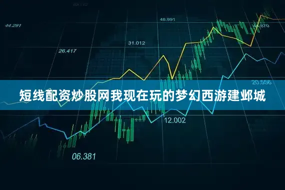 短线配资炒股网我现在玩的梦幻西游建邺城