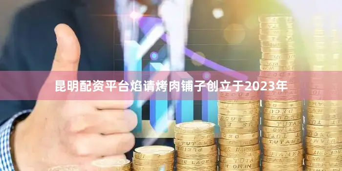 昆明配资平台焰请烤肉铺子创立于2023年