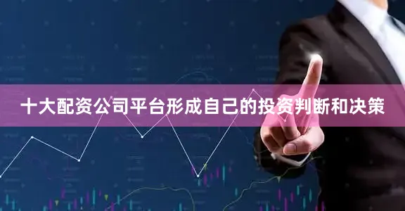 十大配资公司平台形成自己的投资判断和决策