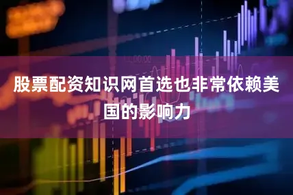 股票配资知识网首选也非常依赖美国的影响力