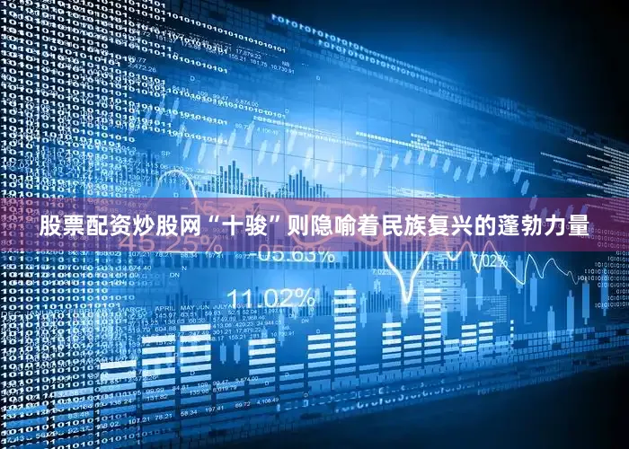 股票配资炒股网“十骏”则隐喻着民族复兴的蓬勃力量