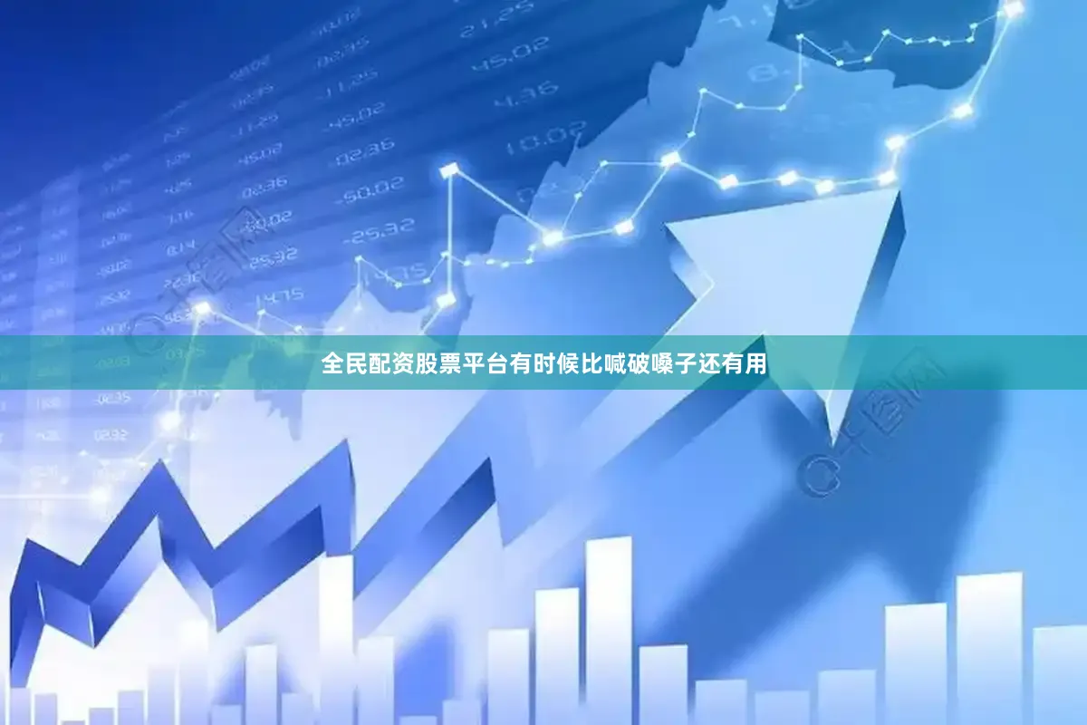 全民配资股票平台有时候比喊破嗓子还有用