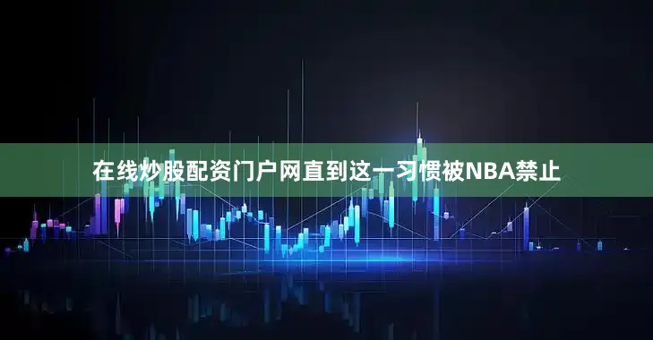 在线炒股配资门户网直到这一习惯被NBA禁止