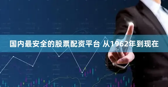 国内最安全的股票配资平台 从1962年到现在