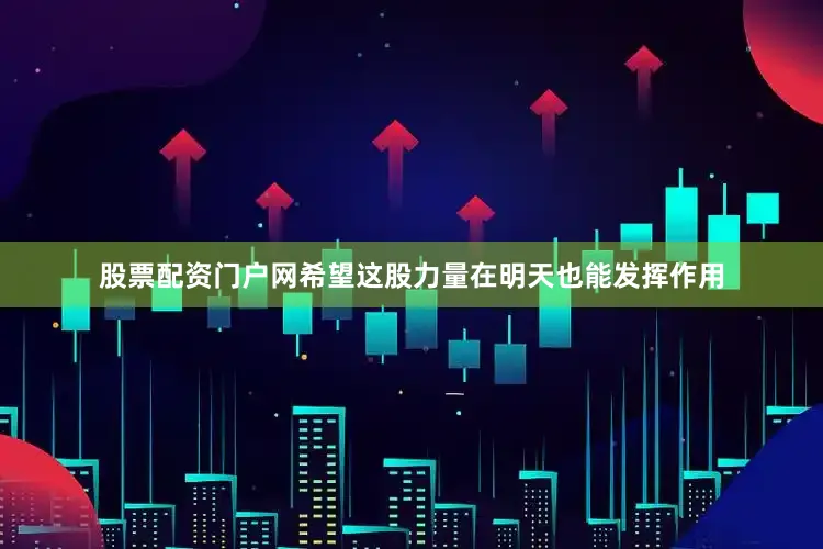 股票配资门户网希望这股力量在明天也能发挥作用