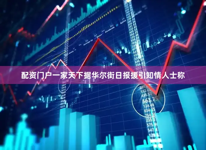 配资门户一家天下据华尔街日报援引知情人士称