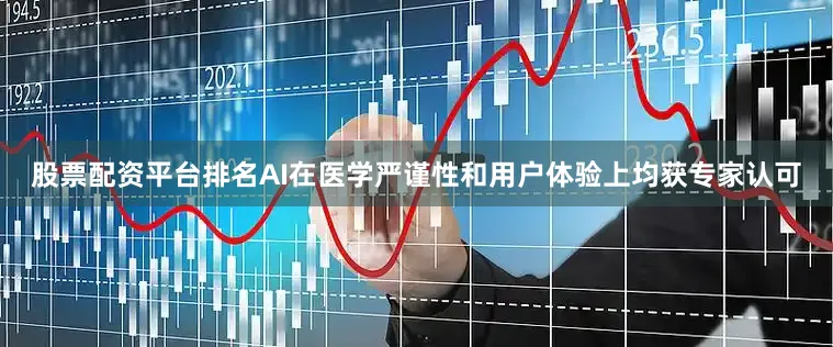 股票配资平台排名AI在医学严谨性和用户体验上均获专家认可