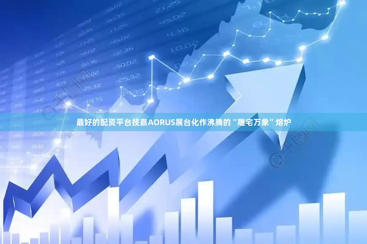 最好的配资平台技嘉AORUS展台化作沸腾的“雕宅万象”熔炉