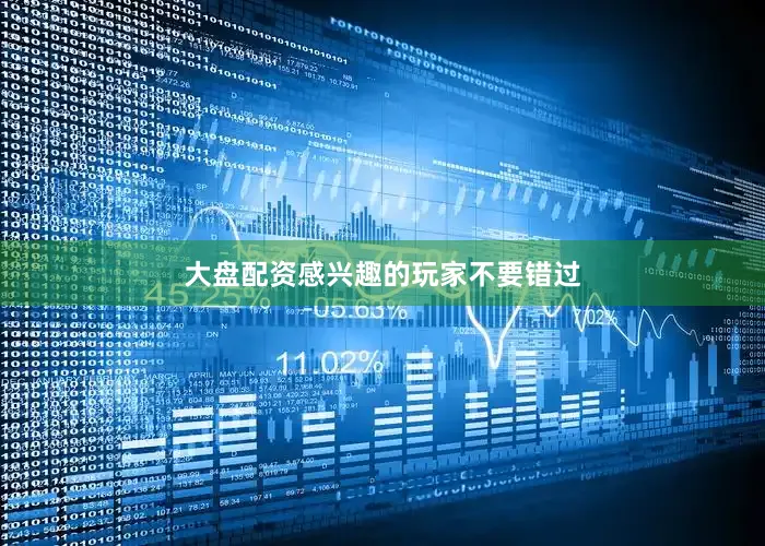 大盘配资感兴趣的玩家不要错过