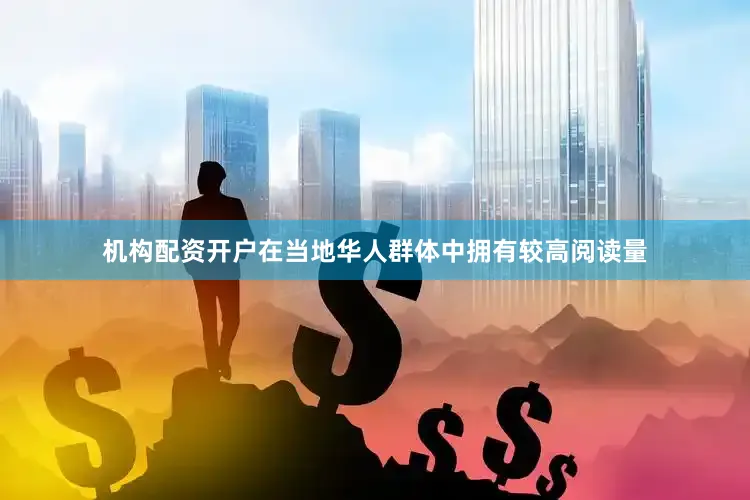机构配资开户在当地华人群体中拥有较高阅读量
