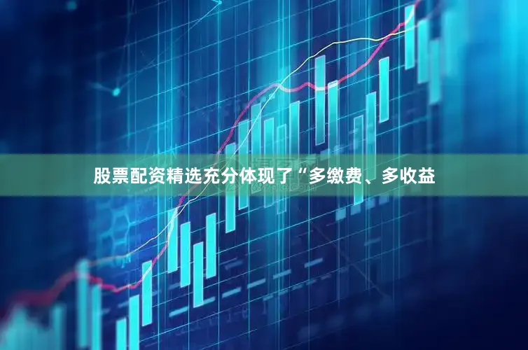 股票配资精选充分体现了“多缴费、多收益