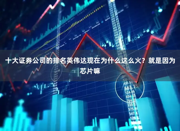 十大证券公司的排名英伟达现在为什么这么火？就是因为芯片嘛