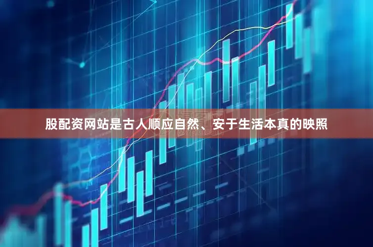 股配资网站是古人顺应自然、安于生活本真的映照