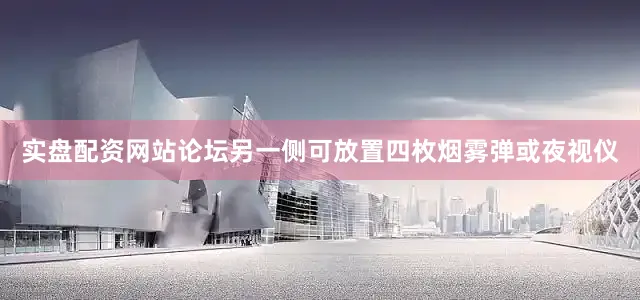 实盘配资网站论坛另一侧可放置四枚烟雾弹或夜视仪