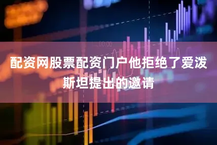 配资网股票配资门户他拒绝了爱泼斯坦提出的邀请