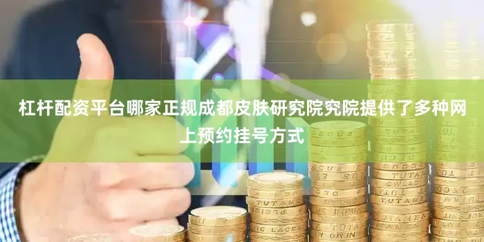 杠杆配资平台哪家正规成都皮肤研究院究院提供了多种网上预约挂号方式