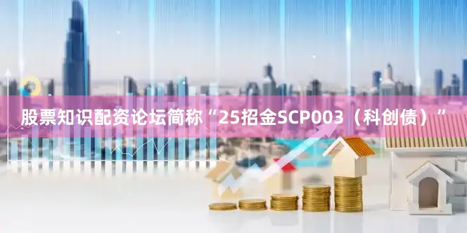 股票知识配资论坛简称“25招金SCP003（科创债）”
