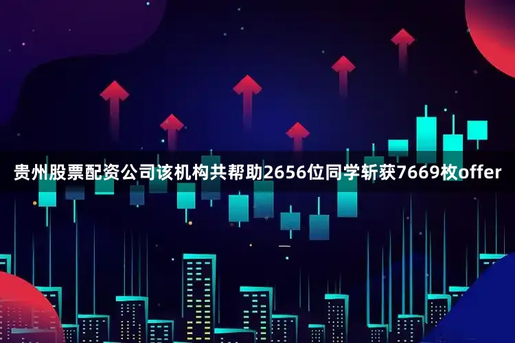 贵州股票配资公司该机构共帮助2656位同学斩获7669枚offer