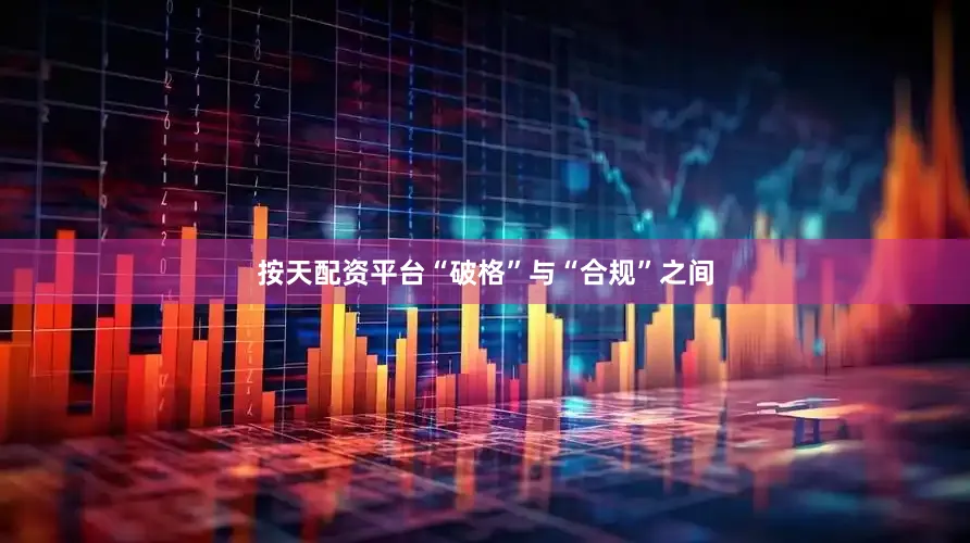 按天配资平台“破格”与“合规”之间