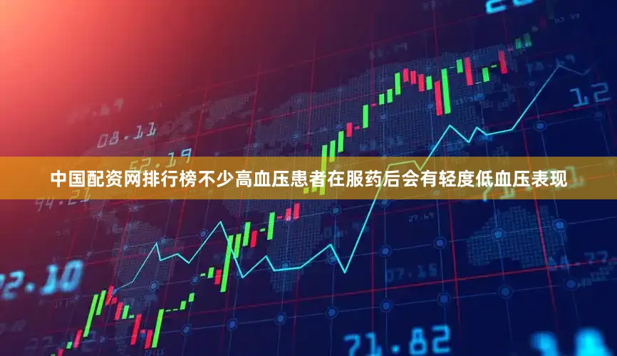中国配资网排行榜不少高血压患者在服药后会有轻度低血压表现