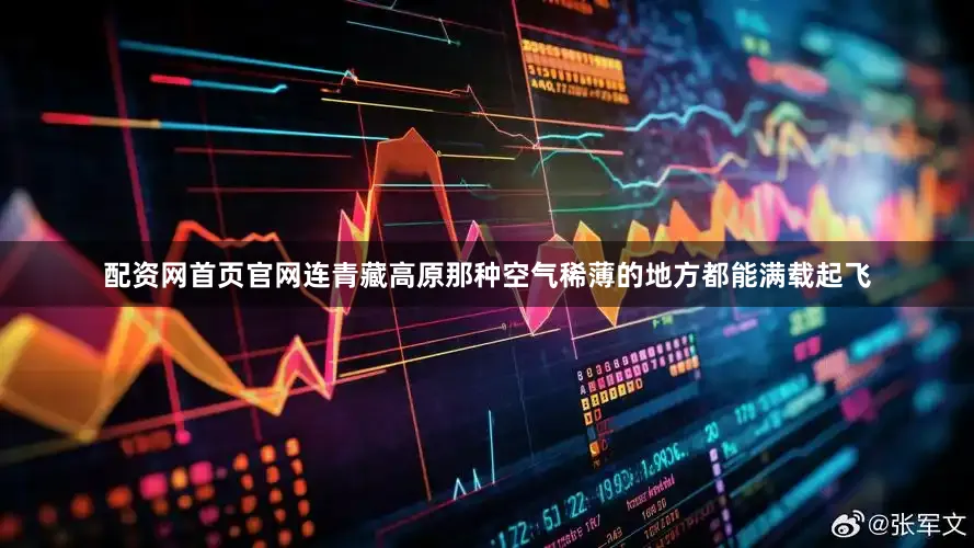 配资网首页官网连青藏高原那种空气稀薄的地方都能满载起飞