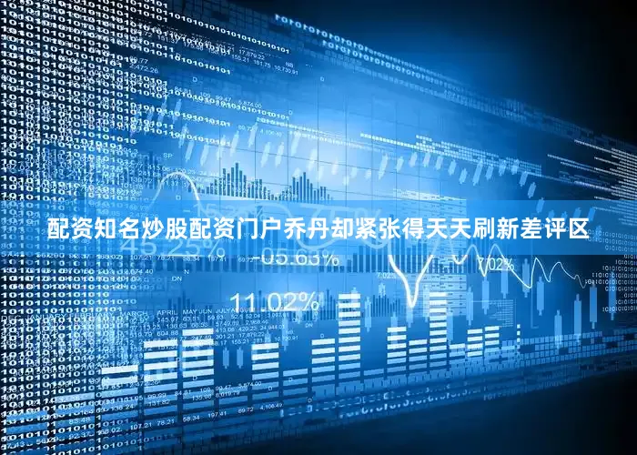 配资知名炒股配资门户乔丹却紧张得天天刷新差评区