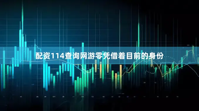 配资114查询网游零凭借着目前的身份