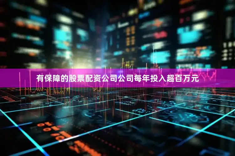 有保障的股票配资公司公司每年投入超百万元