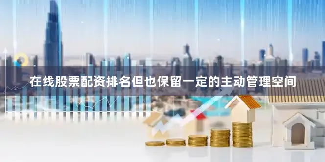 在线股票配资排名但也保留一定的主动管理空间