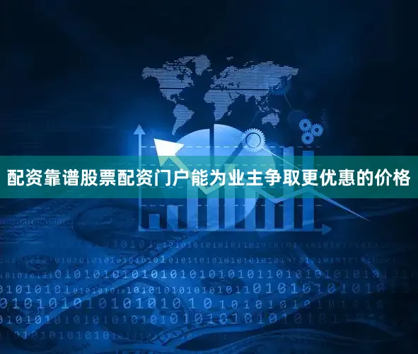配资靠谱股票配资门户能为业主争取更优惠的价格