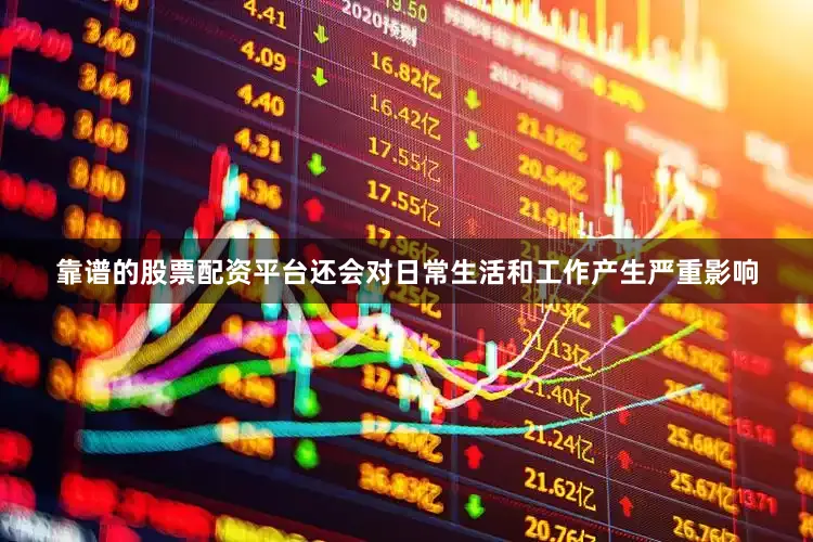 靠谱的股票配资平台还会对日常生活和工作产生严重影响