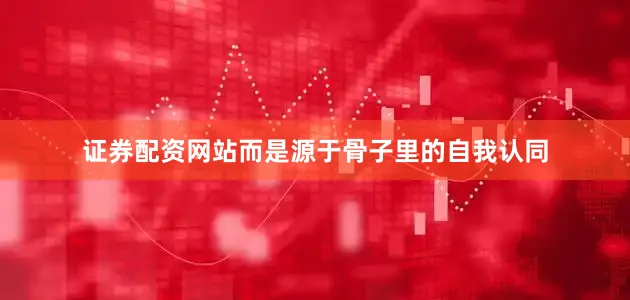 证券配资网站而是源于骨子里的自我认同