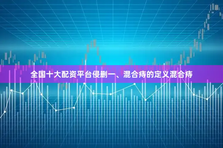 全国十大配资平台侵删一、混合痔的定义混合痔