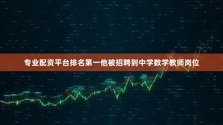 专业配资平台排名第一他被招聘到中学数学教师岗位