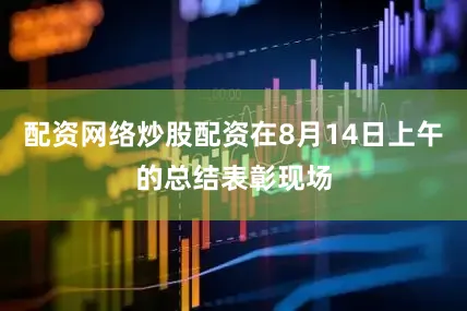 配资网络炒股配资在8月14日上午的总结表彰现场